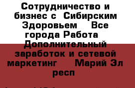 Сотрудничество и бизнес с “Сибирским Здоровьем“ - Все города Работа » Дополнительный заработок и сетевой маркетинг   . Марий Эл респ.